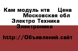 Кам модуль нтв  › Цена ­ 5 500 - Московская обл. Электро-Техника » Электроника   